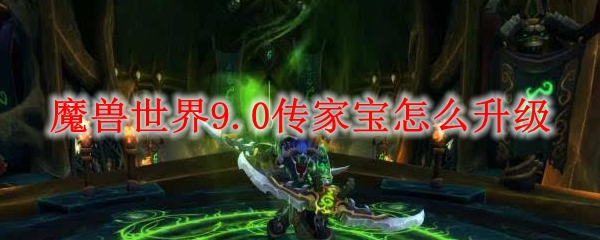 魔兽世界9.0传家宝怎么升级