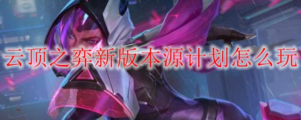 云顶之弈新版本源计划怎么玩