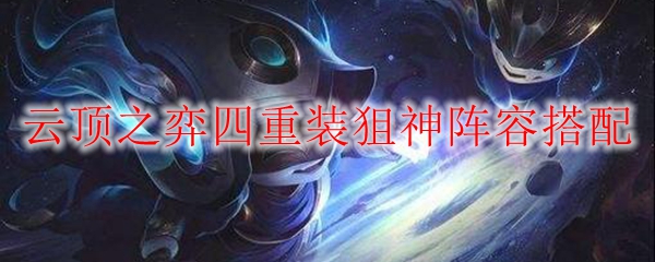 云顶之弈四重装狙神阵容搭配
