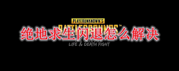 绝地求生闪退怎么解决