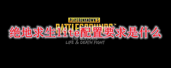 绝地求生lite配置要求是什么