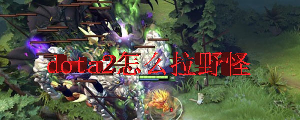 dota2怎么拉野怪