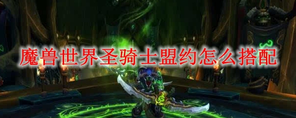 魔兽世界圣骑士盟约怎么搭配