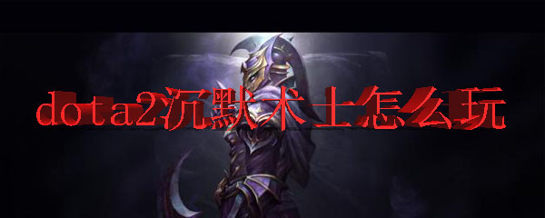 dota2沉默术士怎么玩