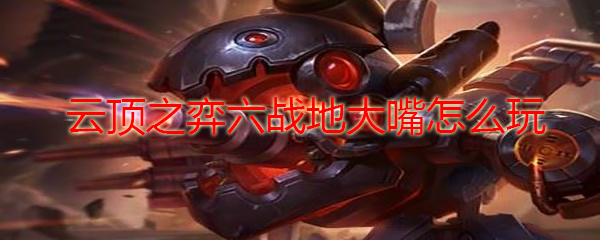 云顶之弈六战地大嘴怎么玩