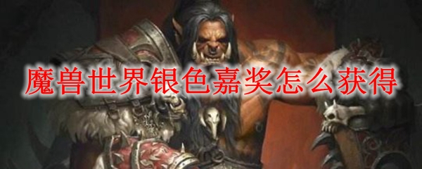 魔兽世界银色嘉奖怎么获得