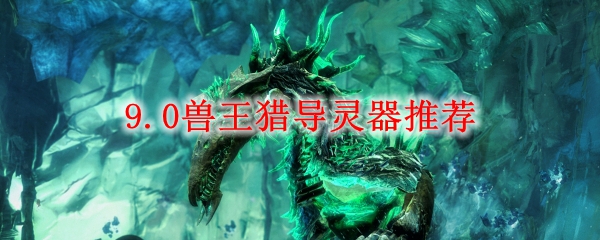 《魔兽世界》9.0兽王猎导灵器推荐