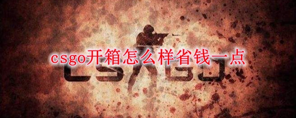 csgo开箱怎么样省钱一点