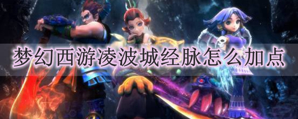 梦幻西游凌波城经脉怎么加点