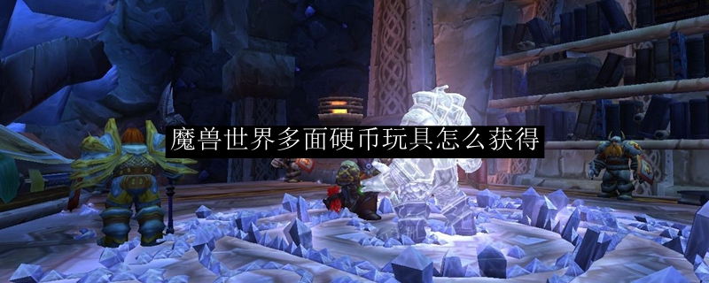 魔兽世界多面硬币玩具怎么获得