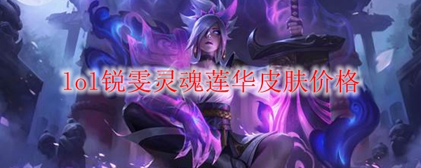 lol锐雯灵魂莲华皮肤价格