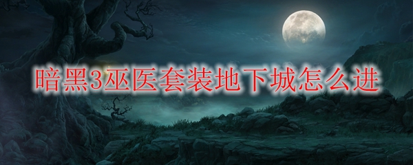 暗黑3巫医套装地下城怎么进