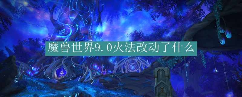魔兽世界9.0火法改动了什么