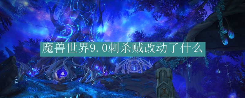 魔兽世界9.0刺杀贼改动了什么