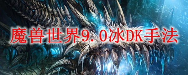 魔兽世界9.0冰DK手法