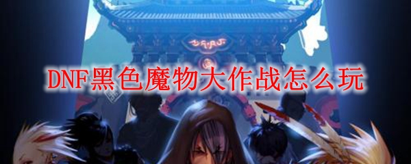 DNF黑色魔物大作战怎么玩