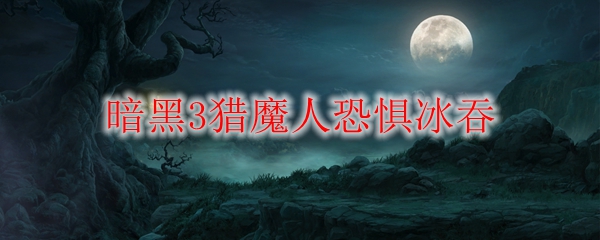 暗黑3猎魔人恐惧冰吞