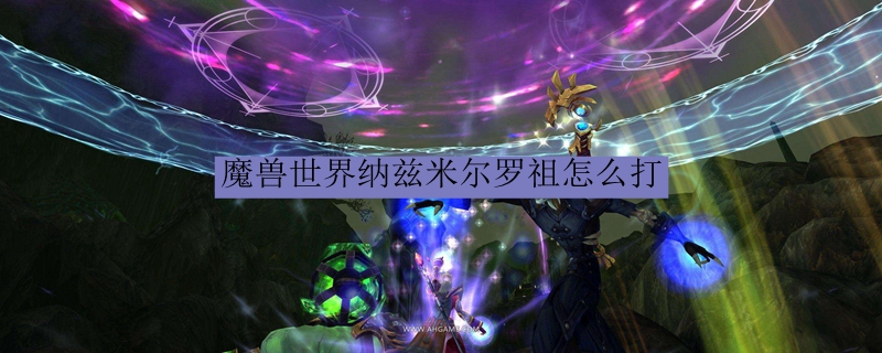 魔兽世界纳兹米尔罗祖怎么打