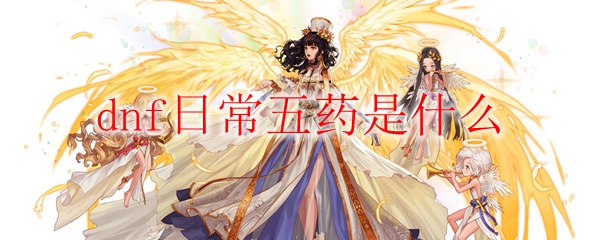 dnf日常五药是什么