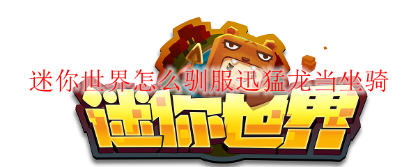 迷你世界怎么驯服迅猛龙当坐骑
