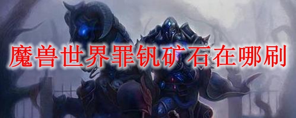 魔兽世界罪钒矿石在哪刷
