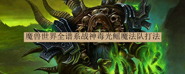 魔兽世界全谱系战神毒光鳐魔法队打法