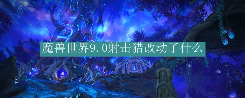 魔兽世界9.0射击猎改动了什么