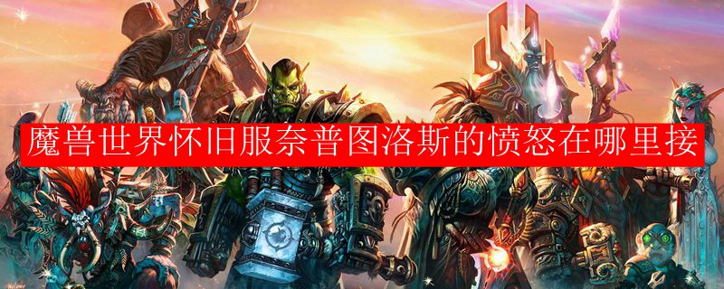 魔兽世界怀旧服奈普图洛斯的愤怒在哪里接