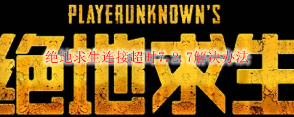 绝地求生连接超时7.2.7解决办法