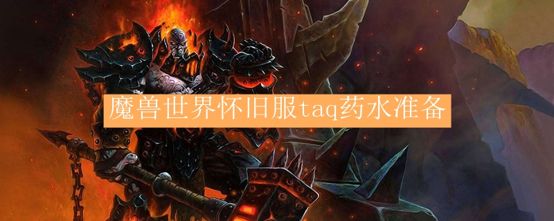 魔兽世界怀旧服taq药水准备