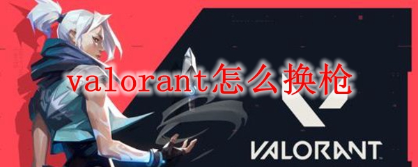 valorant怎么换枪