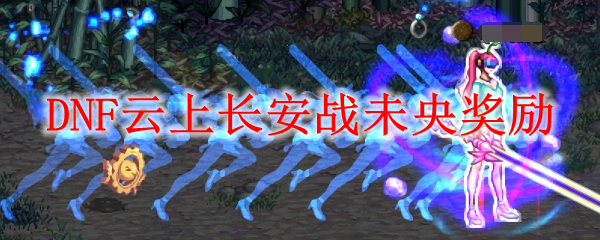 DNF云上长安战未央奖励