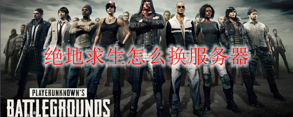 绝地求生怎么换服务器