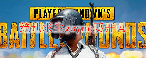 绝地求生gsync要开吗