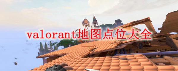 valorant地图点位大全