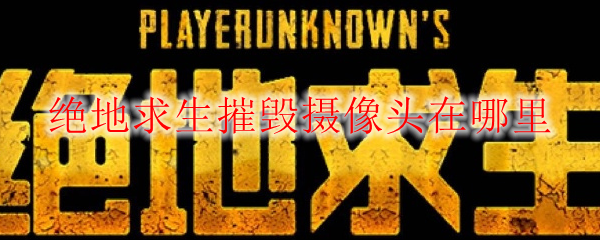 绝地求生摧毁摄像头在哪里