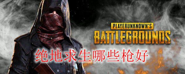 绝地求生哪些枪好