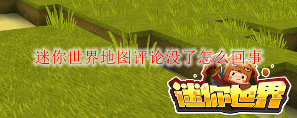 迷你世界地图评论没了怎么回事