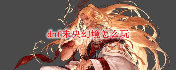 dnf未央幻境怎么玩