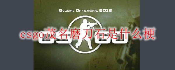 csgo茂名磨刀石是什么梗
