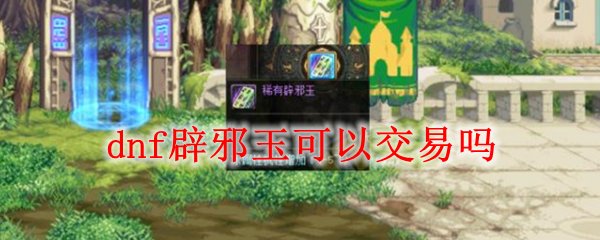 dnf辟邪玉可以交易吗