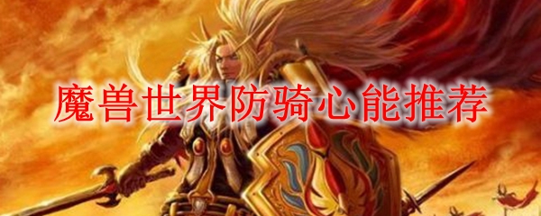 魔兽世界防骑心能推荐
