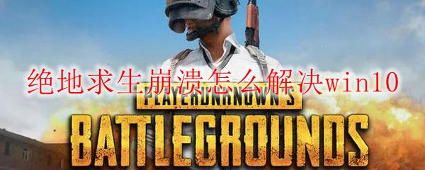绝地求生崩溃怎么解决win10