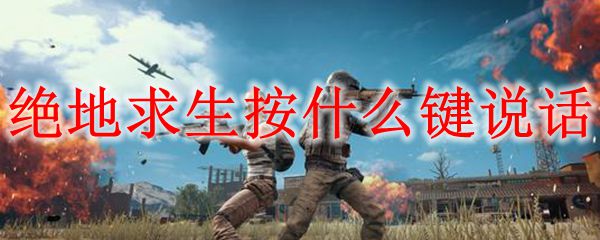 绝地求生按什么键说话