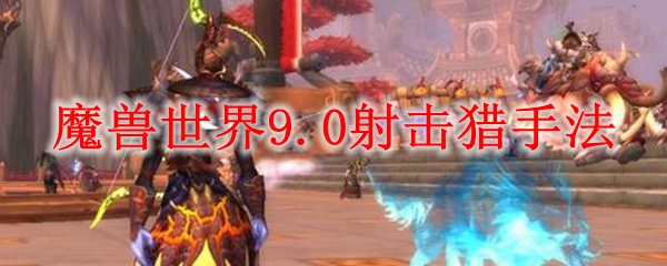 魔兽世界9.0射击猎手法