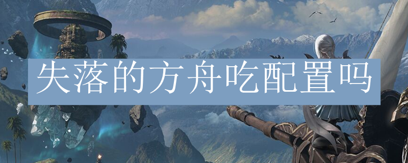失落的方舟吃配置吗