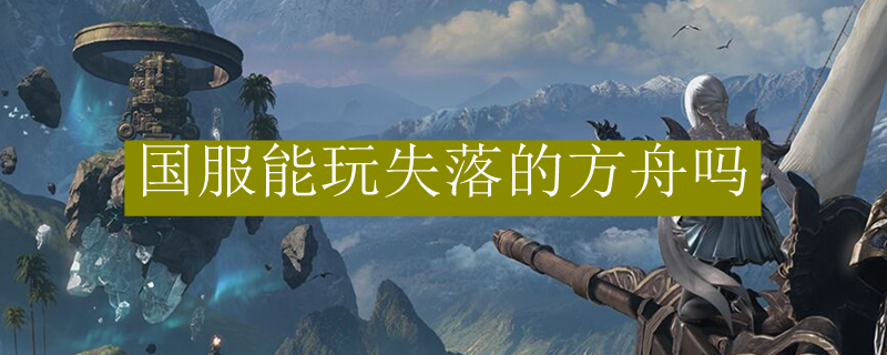 国服能玩失落的方舟吗