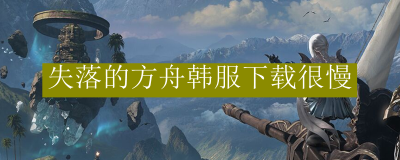失落的方舟韩服下载很慢
