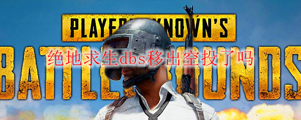 绝地求生dbs移出空投了吗