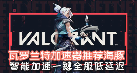 valorant（无畏契约）公测选什么服？海豚加速器专线助阵畅玩